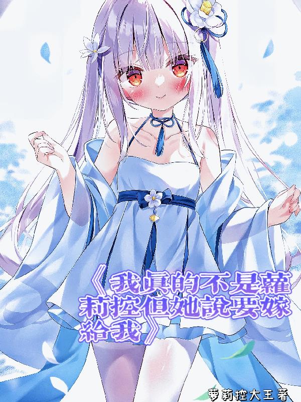 我真的不是萝莉控但她说要嫁给我